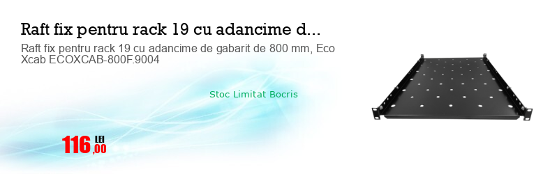 Raft fix pentru rack 19 cu adancime de gabarit de 800 mm, Eco Xcab ECOXCAB-800F.9004