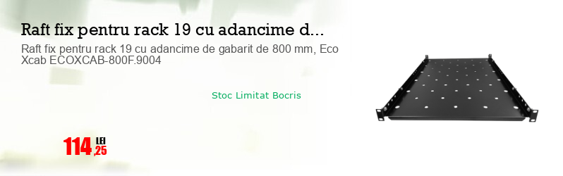 Raft fix pentru rack 19 cu adancime de gabarit de 800 mm, Eco Xcab ECOXCAB-800F.9004