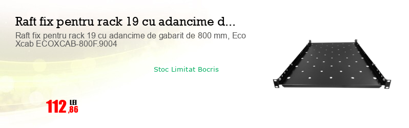 Raft fix pentru rack 19 cu adancime de gabarit de 800 mm, Eco Xcab ECOXCAB-800F.9004